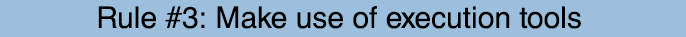 Blue bar with the text, "Rule #3: Make use of execution tools".